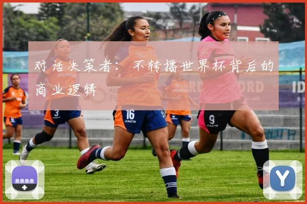 对话决策者:不转播世界杯背后的商业逻辑