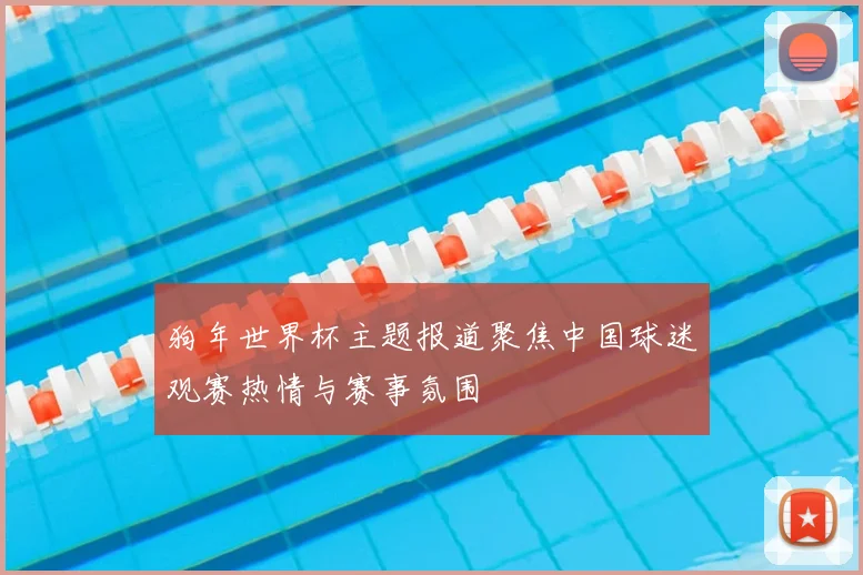 狗年世界杯主题报道聚焦中国球迷观赛热情与赛事氛围