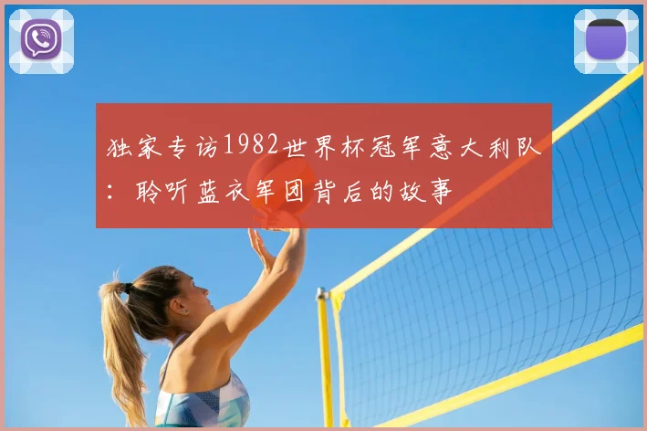 独家专访1982世界杯冠军意大利队:聆听蓝衣军团背后的故事